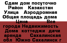 Сдам дом посуточно › Район ­ Казахстан › Улица ­ Аэродромная › Общая площадь дома ­ 60 › Цена ­ 4 000 - Все города Недвижимость » Дома, коттеджи, дачи аренда   . Сахалинская обл.,Южно-Сахалинск г.